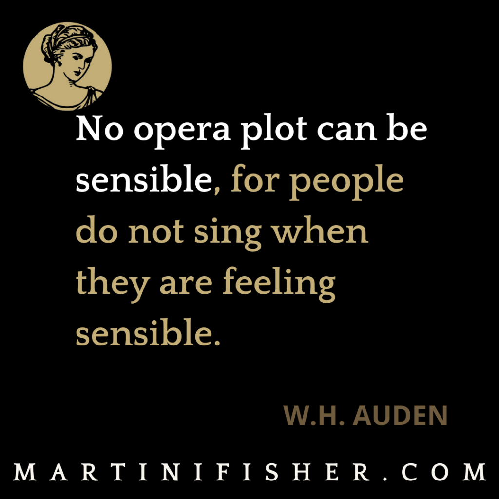 No opera plot can be sensible, for people do not sing when they are feeling sensible - W.H Auden